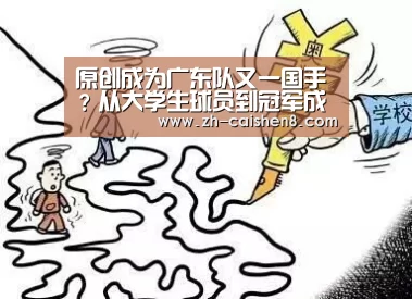 原创成为广东队又一国手?从大学生球员到冠军成员,他已完成蜕变-彩神8(图4) 彩神8