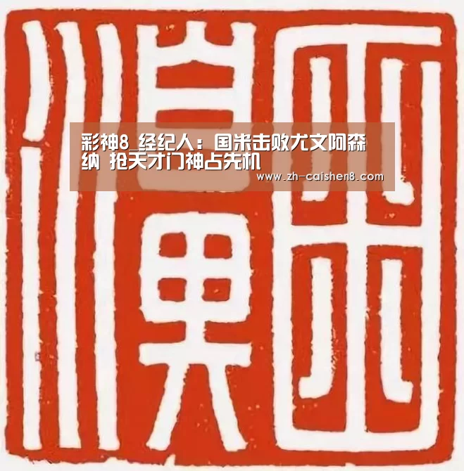 彩神8_经纪人:国米击败尤文阿森纳 抢天才门神占先机(图1) 彩神8
