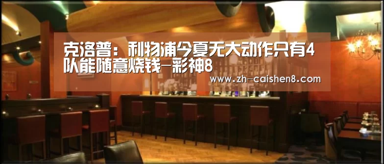 克洛普:利物浦今夏无大动作只有4队能随意烧钱-彩神8(图2) 彩神8