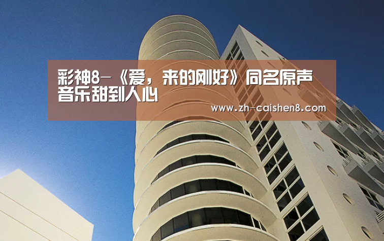 彩神8-《爱,来的刚好》同名原声音乐甜到人心(图3) 彩神8